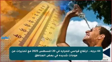44 درجة.. ارتفاع قياسي للحرارة في 20 أغسطس 2025 مع تحذيرات من موجات شديدة في بعض المناطق